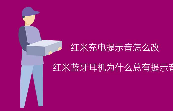 红米充电提示音怎么改 红米蓝牙耳机为什么总有提示音？